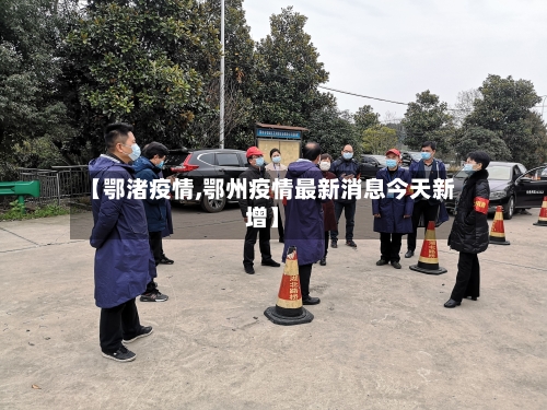 【鄂渚疫情,鄂州疫情最新消息今天新增】