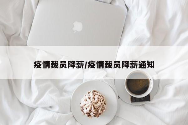 疫情裁员降薪/疫情裁员降薪通知