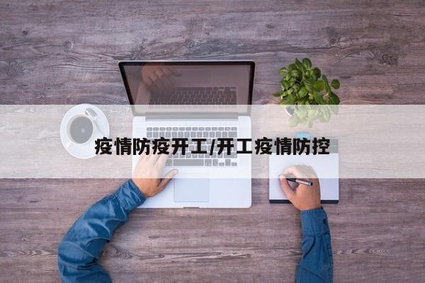 疫情防疫开工/开工疫情防控