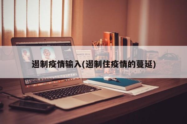 遏制疫情输入(遏制住疫情的蔓延)
