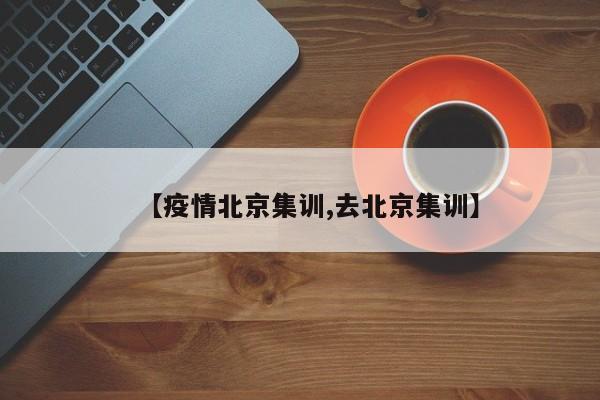 【疫情北京集训,去北京集训】