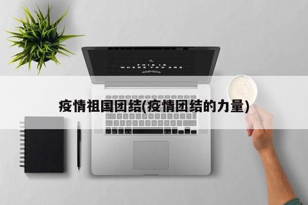 疫情祖国团结(疫情团结的力量)