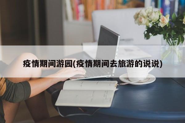 疫情期间游园(疫情期间去旅游的说说)