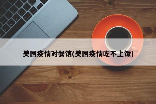 美国疫情对餐馆(美国疫情吃不上饭)