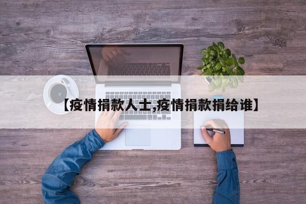 【疫情捐款人士,疫情捐款捐给谁】