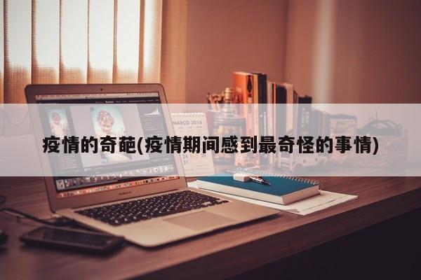 疫情的奇葩(疫情期间感到最奇怪的事情)