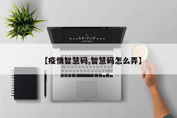 【疫情智慧码,智慧码怎么弄】