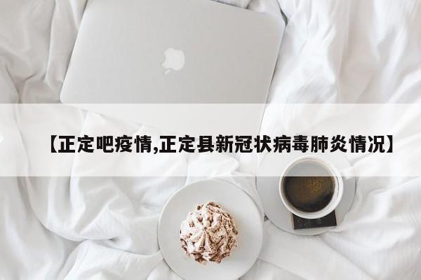 【正定吧疫情,正定县新冠状病毒肺炎情况】