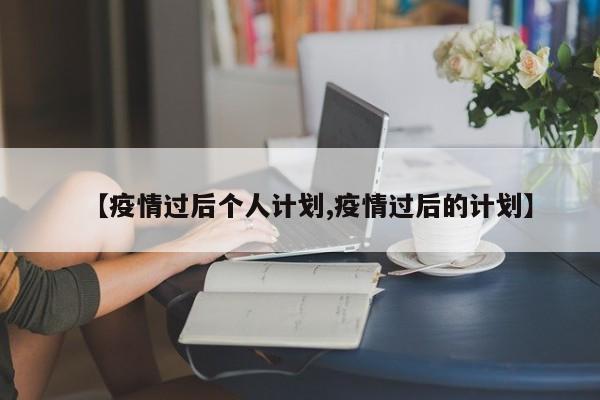 【疫情过后个人计划,疫情过后的计划】
