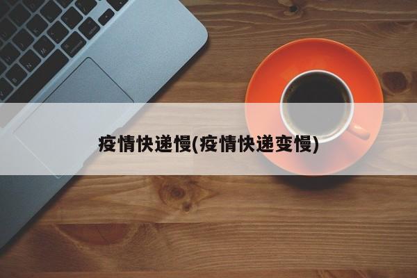 疫情快递慢(疫情快递变慢)